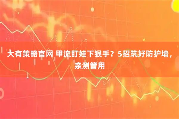 大有策略官网 甲流盯娃下狠手？5招筑好防护墙，亲测管用