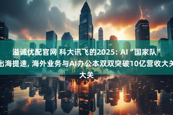 溢诚优配官网 科大讯飞的2025: AI“国家队”出海提速, 海外业务与AI办公本双双突破10亿营收大关